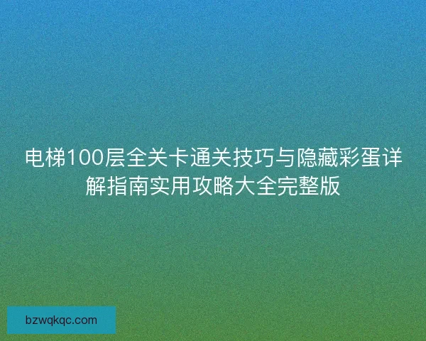电梯100层全关卡通关技巧与隐藏彩蛋详解指南实用攻略大全完整版