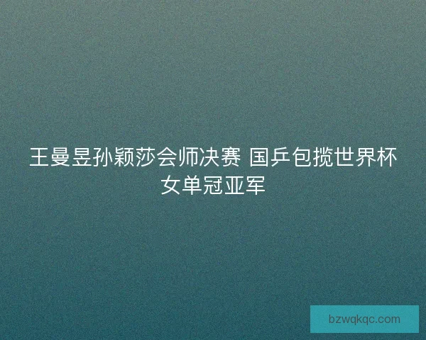 王曼昱孙颖莎会师决赛 国乒包揽世界杯女单冠亚军