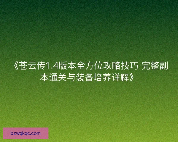 《苍云传1.4版本全方位攻略技巧 完整副本通关与装备培养详解》