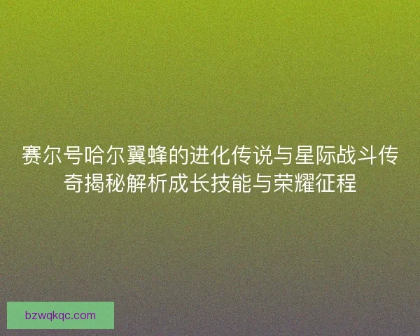 赛尔号哈尔翼蜂的进化传说与星际战斗传奇揭秘解析成长技能与荣耀征程