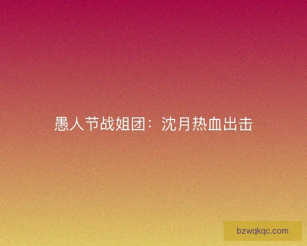 愚人节战姐团：沈月热血出击