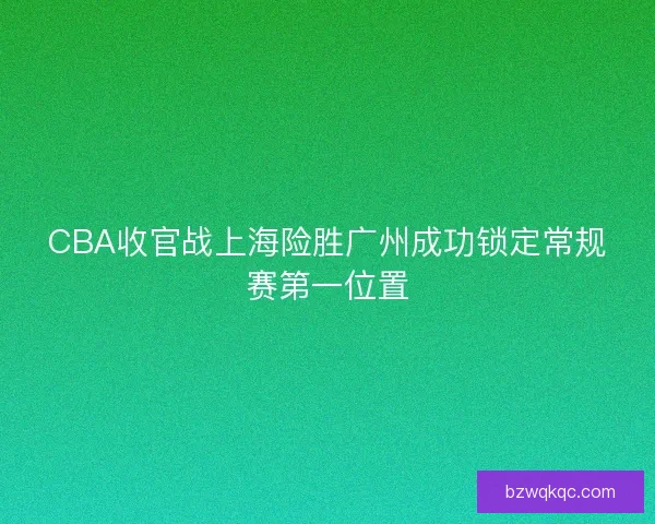 CBA收官战上海险胜广州成功锁定常规赛第一位置