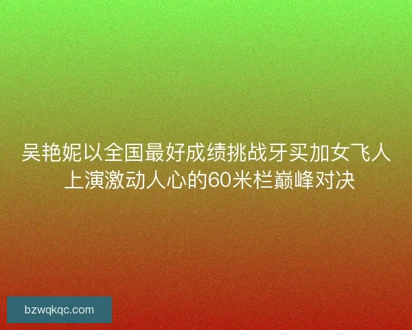 吴艳妮以全国最好成绩挑战牙买加女飞人 上演激动人心的60米栏巅峰对决