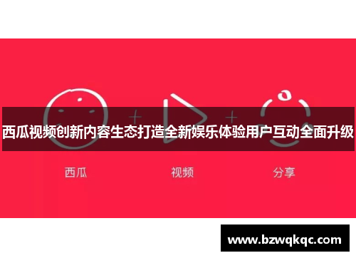 西瓜视频创新内容生态打造全新娱乐体验用户互动全面升级